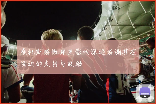 桑托斯感慨库里影响深远感谢其在场边的支持与鼓励