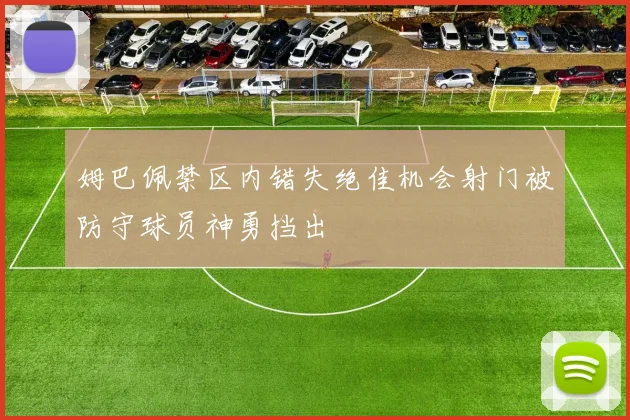 姆巴佩禁区内错失绝佳机会射门被防守球员神勇挡出