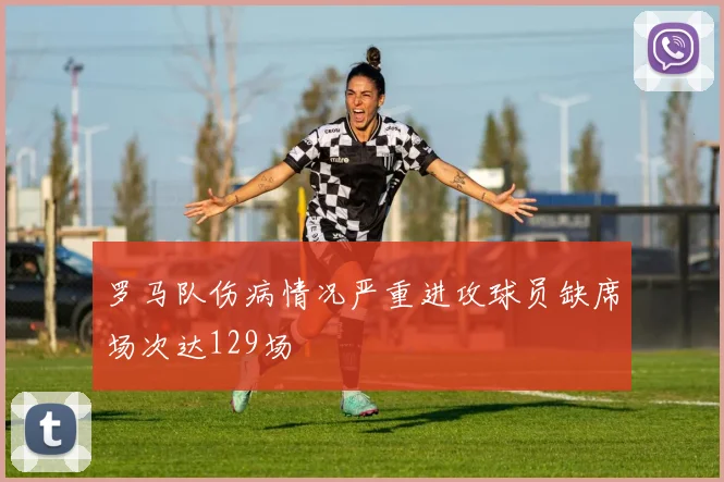 罗马队伤病情况严重进攻球员缺席场次达129场