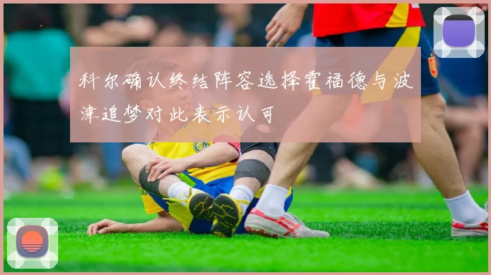 科尔确认终结阵容选择霍福德与波津追梦对此表示认可