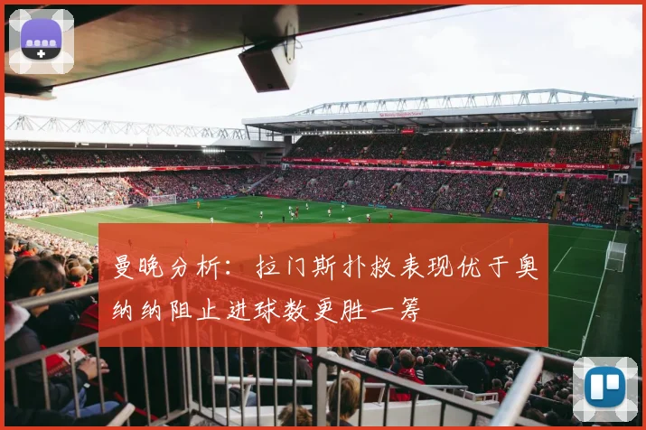 曼晚分析：拉门斯扑救表现优于奥纳纳阻止进球数更胜一筹