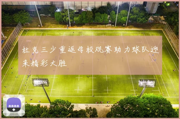 杜克三少重返母校观赛助力球队迎来精彩大胜