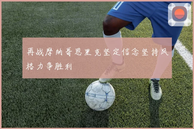 再战摩纳哥恩里克坚定信念坚持风格力争胜利