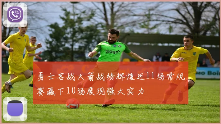 勇士客战火箭战绩辉煌近11场常规赛赢下10场展现强大实力